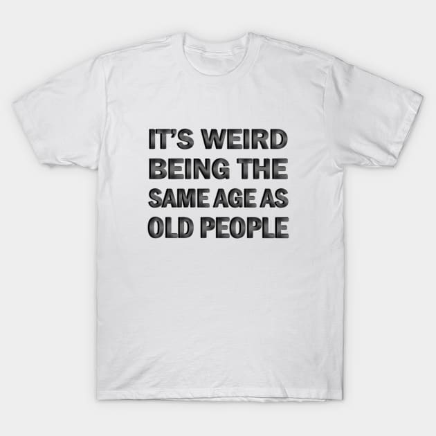 It’s Weird Being The Same Age As Old People T-Shirt by ELMADANI.ABA